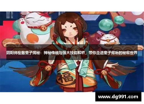 阴阳师座敷童子揭秘:神秘传说与强大技能解析,带你走进童子背后的秘密世界 阴阳师座敷童子揭秘:神秘传说与强大技能解析,带你走进童子背后的秘密世界