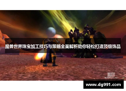 魔兽世界珠宝加工技巧与策略全面解析助你轻松打造顶级饰品 魔兽世界珠宝加工技巧与策略全面解析助你轻松打造顶级饰品