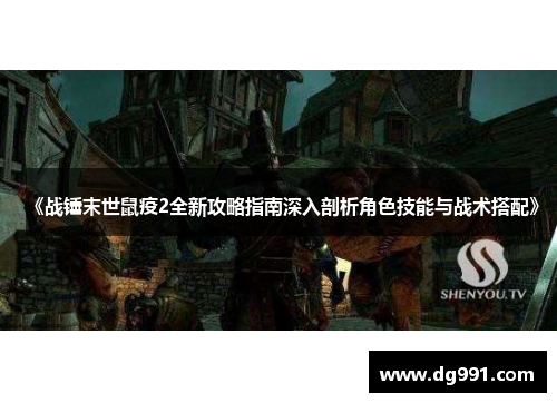 《战锤末世鼠疫2全新攻略指南深入剖析角色技能与战术搭配》