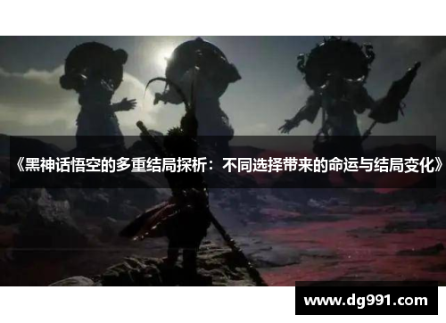 《黑神话悟空的多重结局探析：不同选择带来的命运与结局变化》